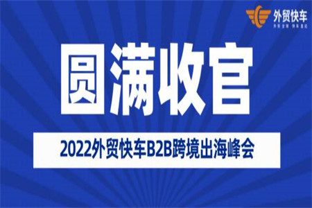 2022外貿(mào)快車B2B跨境出海峰會圓滿收官