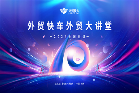 首站杭州 | 外貿(mào)快車(chē)十周年2024外貿(mào)大講堂全國(guó)巡講即將開(kāi)啟，火熱報(bào)名中！